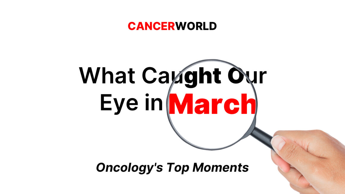 What Caught Our Eye in March: Oncology’s Top Moments