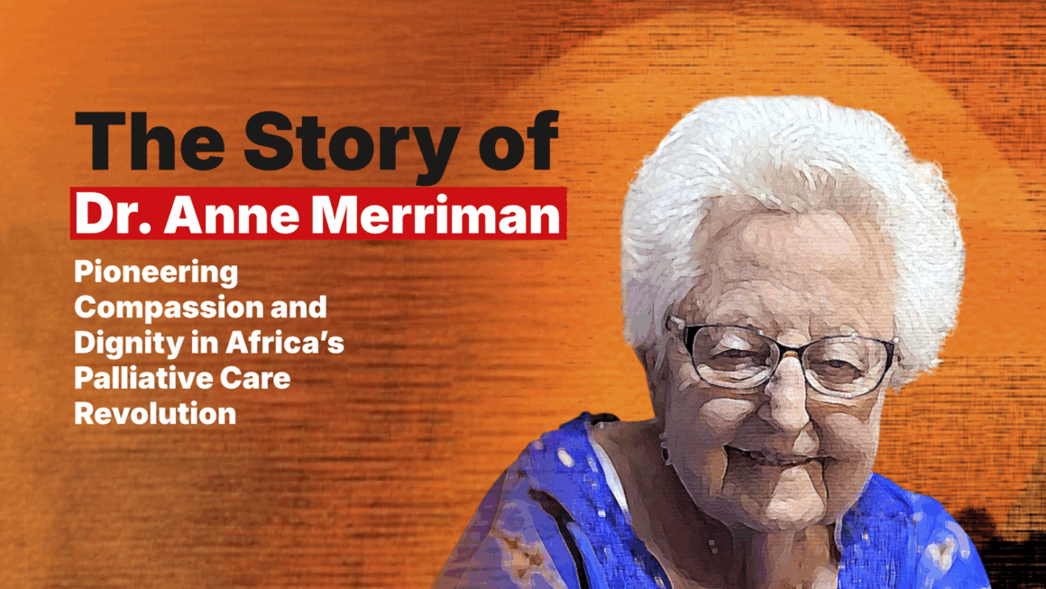 The Story of Dr. Anne Merriman: Pioneering Compassion and Dignity in Africa’s Palliative Care Revolution